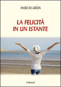 Anselm Grün - La felicità in un istante - Clicca l'immagine per chiudere