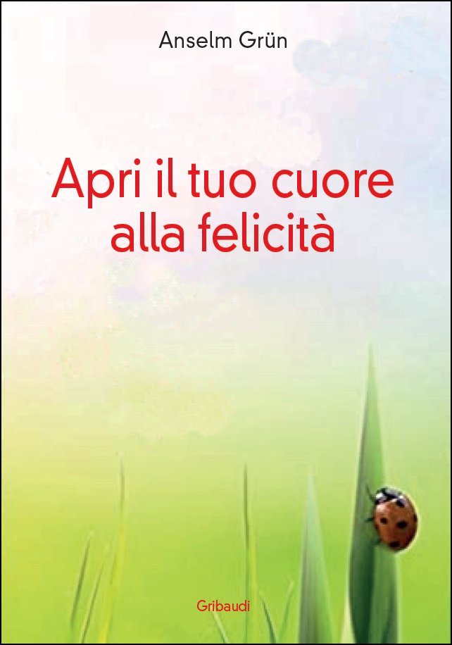 Anselm Grün - Apri il tuo cuore alla felicità