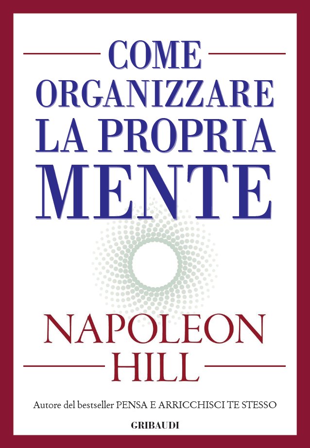 Napoleon Hill - Come organizzare la propria mente