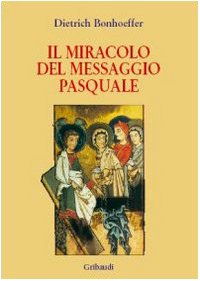 Dietrich Bonhoeffer - Il miracolo del messaggio pasquale - Clicca l'immagine per chiudere