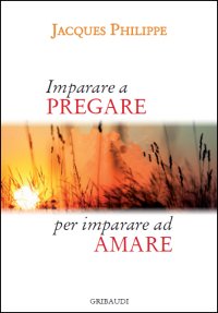 Jacques Philippe - Imparare a pregare per imparare ad amare - Clicca l'immagine per chiudere